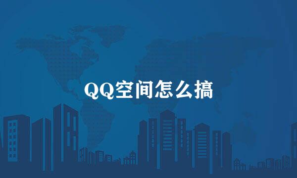 QQ空间怎么搞