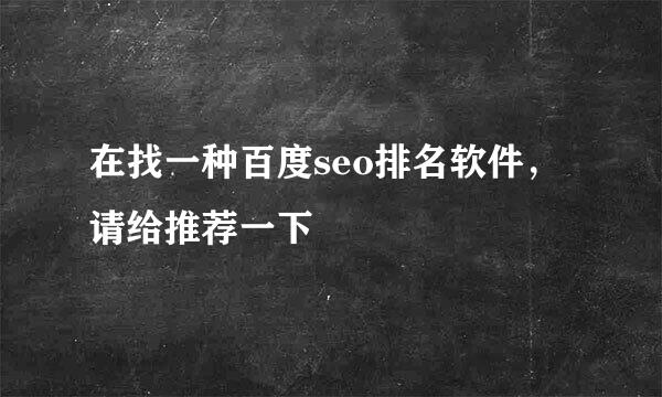 在找一种百度seo排名软件，请给推荐一下