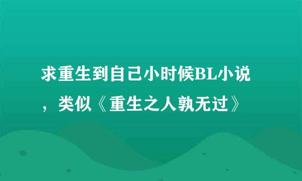 求重生到自己小时候BL小说，类似《重生之人孰无过》