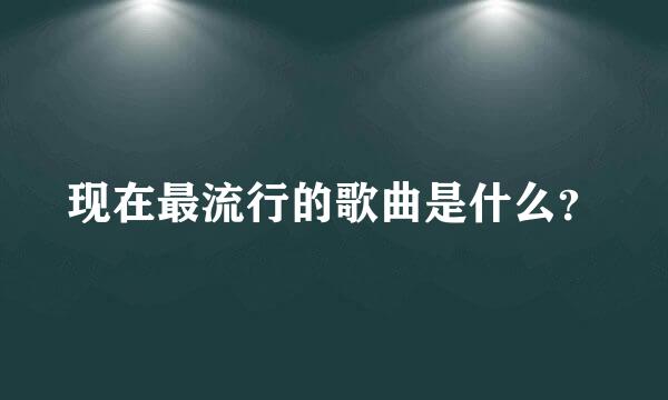 现在最流行的歌曲是什么？