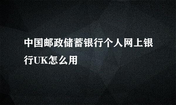 中国邮政储蓄银行个人网上银行UK怎么用