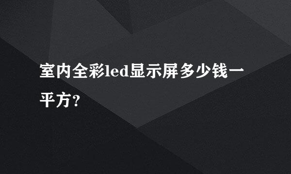 室内全彩led显示屏多少钱一平方？