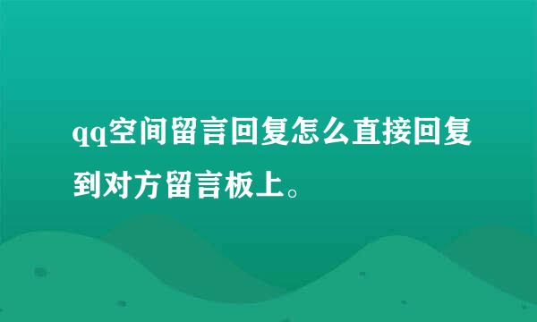 qq空间留言回复怎么直接回复到对方留言板上。