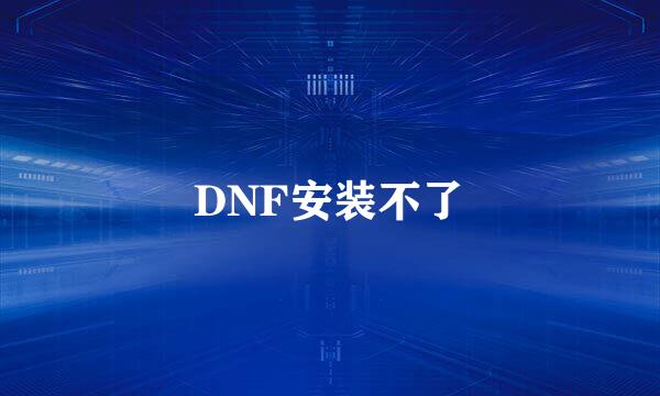 DNF安装不了