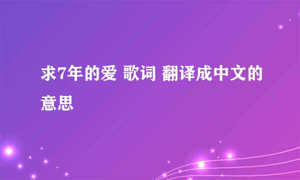 求7年的爱 歌词 翻译成中文的意思