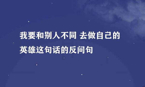 我要和别人不同 去做自己的英雄这句话的反问句