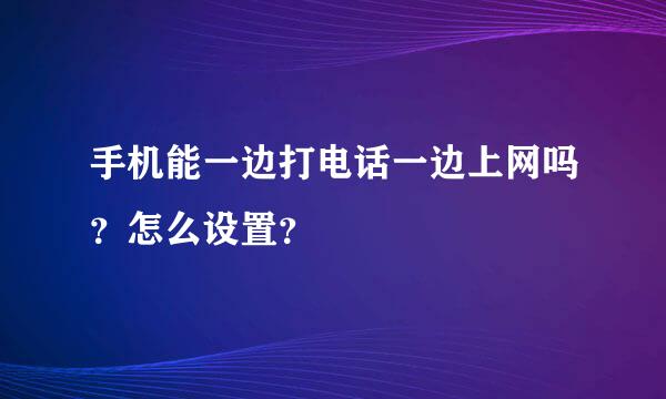 手机能一边打电话一边上网吗？怎么设置？