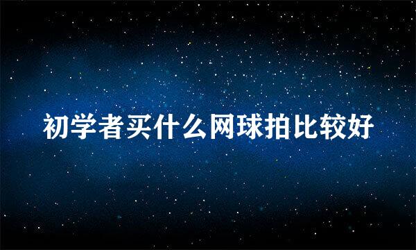 初学者买什么网球拍比较好