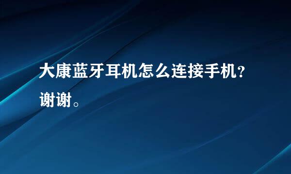 大康蓝牙耳机怎么连接手机？谢谢。