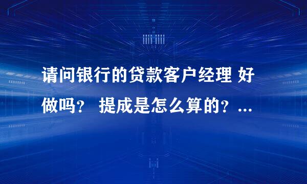 请问银行的贷款客户经理 好做吗？ 提成是怎么算的？如果放出去100万的话提成大概是多少？