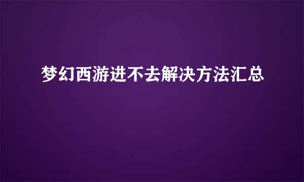 梦幻西游进不去解决方法汇总