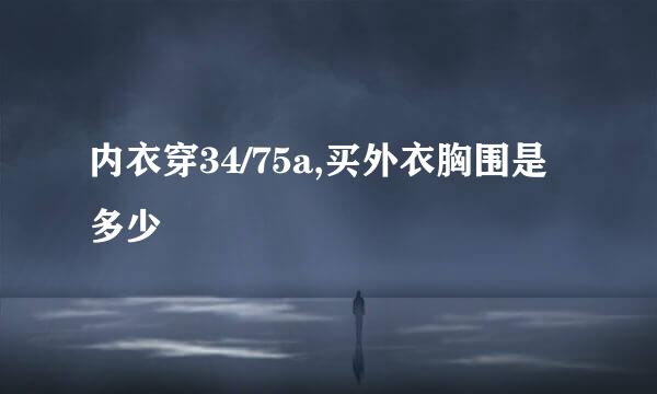 内衣穿34/75a,买外衣胸围是多少