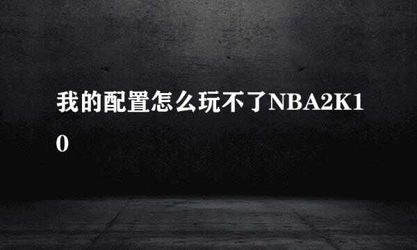 我的配置怎么玩不了NBA2K10