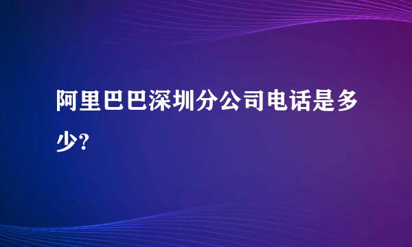 阿里巴巴深圳分公司电话是多少?