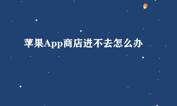 苹果App商店进不去怎么办