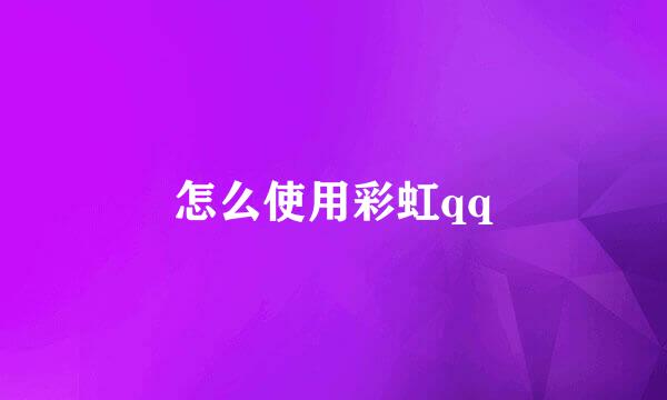 怎么使用彩虹qq