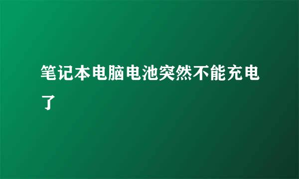 笔记本电脑电池突然不能充电了