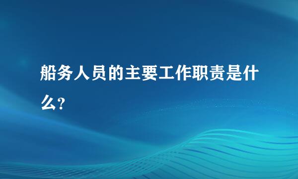 船务人员的主要工作职责是什么？