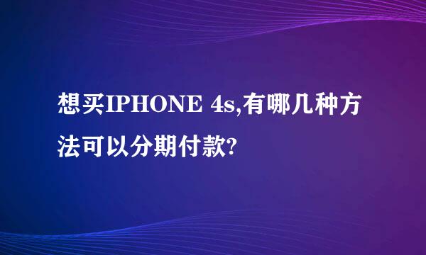 想买IPHONE 4s,有哪几种方法可以分期付款?