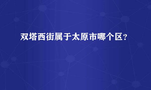 双塔西街属于太原市哪个区？