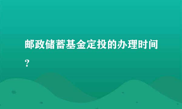 邮政储蓄基金定投的办理时间？