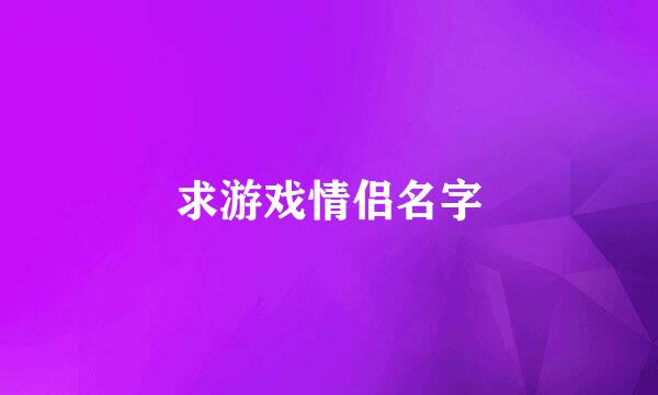 求游戏情侣名字