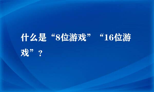 什么是“8位游戏”“16位游戏”？