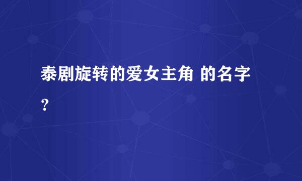 泰剧旋转的爱女主角 的名字？