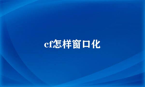 cf怎样窗口化