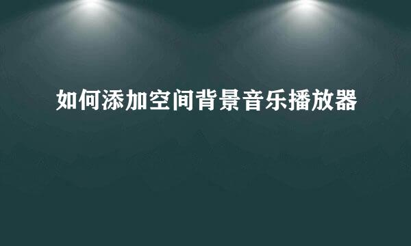 如何添加空间背景音乐播放器