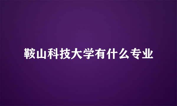 鞍山科技大学有什么专业