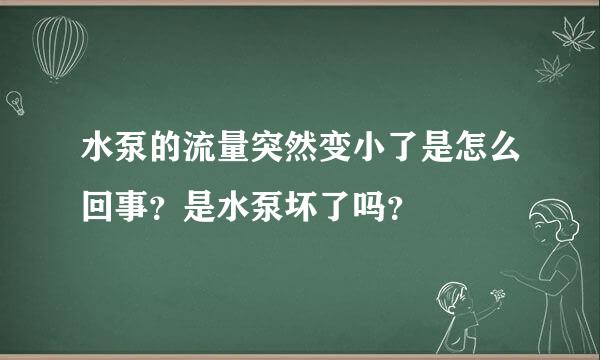 水泵的流量突然变小了是怎么回事？是水泵坏了吗？