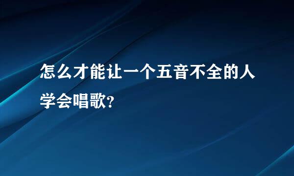 怎么才能让一个五音不全的人学会唱歌？