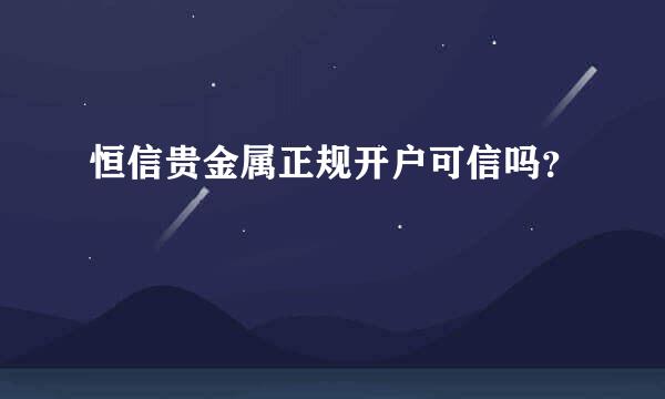 恒信贵金属正规开户可信吗？