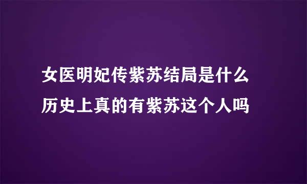 女医明妃传紫苏结局是什么 历史上真的有紫苏这个人吗