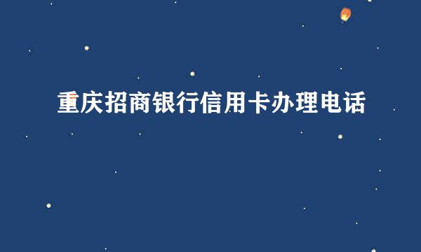 重庆招商银行信用卡办理电话