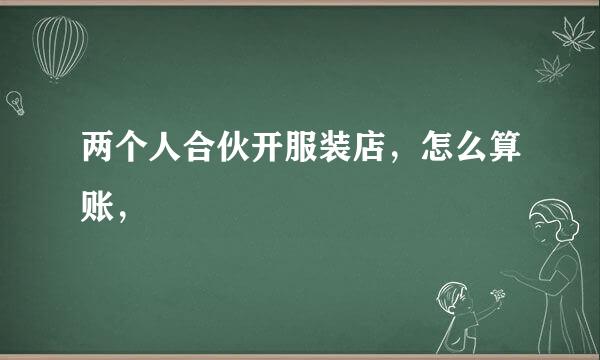 两个人合伙开服装店，怎么算账，