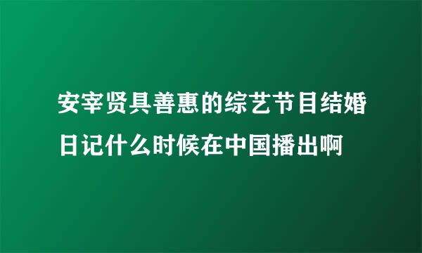 安宰贤具善惠的综艺节目结婚日记什么时候在中国播出啊