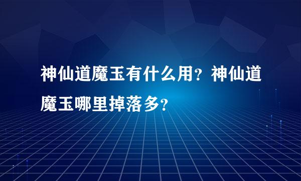 神仙道魔玉有什么用？神仙道魔玉哪里掉落多？