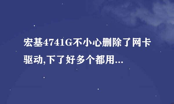 宏基4741G不小心删除了网卡驱动,下了好多个都用不了,,怎么办啊??