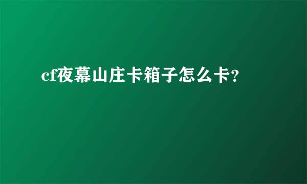 cf夜幕山庄卡箱子怎么卡？