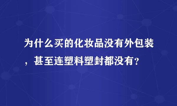 为什么买的化妆品没有外包装，甚至连塑料塑封都没有？