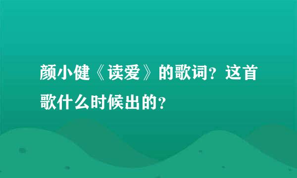 颜小健《读爱》的歌词？这首歌什么时候出的？