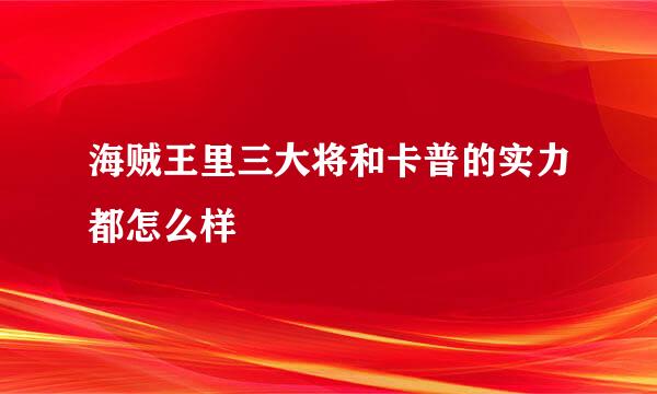 海贼王里三大将和卡普的实力都怎么样