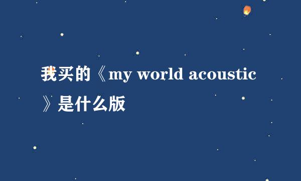 我买的《my world acoustic》是什么版