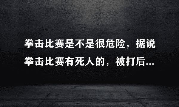 拳击比赛是不是很危险，据说拳击比赛有死人的，被打后身体器官会不会受伤？