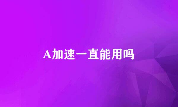 A加速一直能用吗