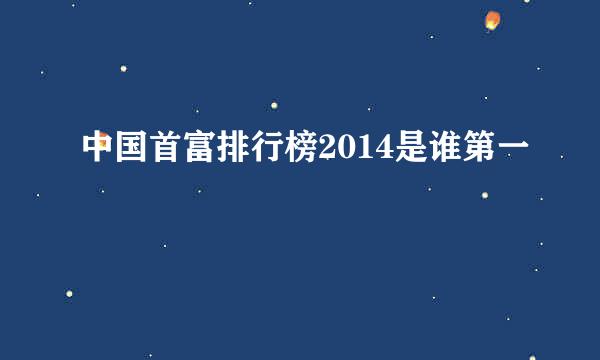 中国首富排行榜2014是谁第一