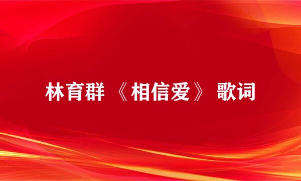 林育群 《相信爱》 歌词