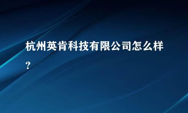 杭州英肯科技有限公司怎么样？